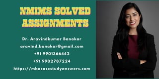 Dr. Aravindkumar Banakar
aravind.banakar@gmail.com
+91 9901366442
+91 9902787224
https://mbacasestudyanswers.com
NMIMS SOLVED
NMIMS SOLVED
NMIMS SOLVED
ASSIGNMENTS
ASSIGNMENTS
ASSIGNMENTS
 
