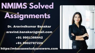 NMIMS Solved
NMIMS Solved
Assignments
Assignments
Dr. Aravindkumar Banakar
aravind.banakar@gmail.com
+91 9901366442
+91 9902787224
https://mbacasestudyanswers.com
 