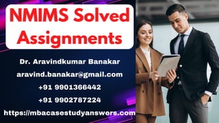 Dr. Aravindkumar Banakar
aravind.banakar@gmail.com
+91 9901366442
+91 9902787224
https://mbacasestudyanswers.com
NMIMS Solved
NMIMS Solved
Assignments
Assignments
 