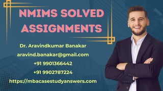 Dr. Aravindkumar Banakar
aravind.banakar@gmail.com
+91 9901366442
+91 9902787224
https://mbacasestudyanswers.com
NMIMS SOLVED
NMIMS SOLVED
NMIMS SOLVED
ASSIGNMENTS
ASSIGNMENTS
ASSIGNMENTS
 