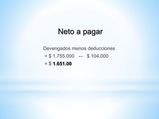 Neto a pagar
Devengados menos deducciones
= $ 1.755.000 –- $ 104.000
= $ 1.651.00
 