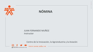 NÓMINA
JUAN FERNANDO MUÑOZ
Instructor
Centro de la Innovación, la Agroindustria y la Aviación
 