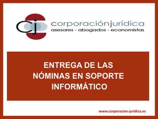 www.corporacion-jurídica.es
ENTREGA DE LAS
NÓMINAS EN SOPORTE
INFORMÁTICO
 