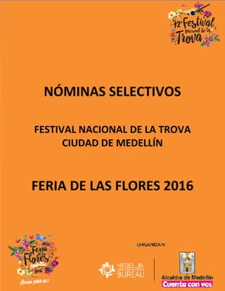 NÓMINAS SELECTIVOS
FESTIVAL NACIONAL DE LA TROVA
CIUDAD DE MEDELLÍN
FERIA DE LAS FLORES 2016
 