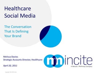 Melissa Davies Strategic Accounts Director, Healthcare April 20, 2011 Healthcare Social Media The Conversation That Is Defining Your Brand 
