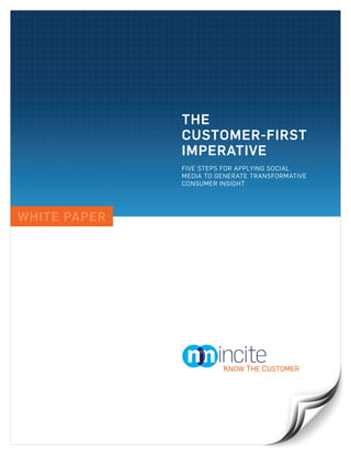 THE
              CUSTOMER-FIRST
              IMPERATIVE
              FIVE STEPS FOR APPLYING SOCIAL
              MEDIA TO GENERATE TRANSFORMATIVE
              CONSUMER INSIGHT




WHITE PAPER
 