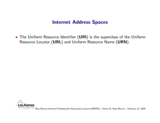 Internet Address Spaces

• The Uniform Resource Identiﬁer (URI) is the superclass of the Uniform
  Resource Locator (URL) ...