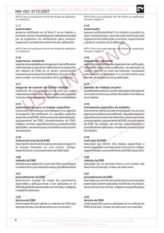 NM ISO 9712:2007
4
NOTA Para una explicación de los tres Niveles de calificación,
ver Capítulo 6.
3.15
examinador
persona certificada en el Nivel 3 en el método y
productoosectorindustrialparaelcualestáautorizada
por el organismo de certificación para conducir,
supervisar y evaluar los exámenes de calificación
NOTA Para una explicación de los tres Niveles de calificación,
ver Capítulo 6.
3.16
experiencia industrial
experienciaaceptableporelorganismodecertificación
obtenidabajosupervisióncalificadaenlaaplicación
del método de END en el sector concerniente,
necesariaparaadquirirlahabilidadyconocimientos
para cumplir con los requisitos de la calificación
3.17
pregunta de examen de opción múltiple
redacción de una pregunta en la cual hay cuatro
respuestaspotenciales,delascualessólounaesla
correcta,lasrestantessonincorrectasoincompletas
3.18
entrenamiento para un trabajo específico
instrucción, provista por el empleador (o su agente)
al poseedor del certificado, en aquellos aspectos
específicosdelEND,delosproductosdelempleador,
equipamiento de END, procedimientos de END,
códigos,normas,especificacionesyprocedimientos
aplicables,necesariosparaconcederlaautorización
deoperación
3.19
instrucción escrita de END
descripciónescritadelospasosprecisosaseguiren
el ensayo basados en una norma, código,
especificación o procedimiento de END dado
3.20
método de END
disciplinaqueaplicadeunprincipiofísicoenensayos
nodestructivos(porejemploensayodeultrasonidos)
3.21
procedimiento de END
descripción escrita de todos los parámetros
esenciales y precauciones a ser aplicadas en el
ENDdeproductosdeacuerdoconnorma(s),código(s)
oespecificación(es)
3.22
técnica de END
forma específica de utilizar un método de END (por
ejemplo ensayo de ultrasonidos por inmersión)
NOTA Para uma explicação dos três Níveis de qualificação,
consulte a Seção 6.
3.15
examinador
pessoa certificada Nível 3 no método e produto ou
setor industrial para o qual ele está autorizado pelo
organismodecertificaçãoaconduzir,supervisionar
e graduar o exame de qualificação
NOTA Para uma explicação dos três Níveis de qualificação,
consulte a Seção 6.
3.16
experiência industrial
experiênciaaceitávelpeloorganismodecertificação,
obtida sob supervisão qualificada, na aplicação do
método de END no setor de interesse, necessária
para adquirir a habilidade e o conhecimento para
atender às exigências de qualificação
3.17
questão de múltipla escolha
questãoelaboradacomquatrorespostasondeapenas
umaestácorretaeasoutrastrêsestãoincorretasou
incompletas
3.18
treinamento específico de trabalho
treinamentooferecidopeloempregador(ouporseu
agente)aoprofissionalcertificado,naquelesaspectos
específicosdoensaionãodestrutivo,paraosprodutos
doempregador,equipamentodeEND,procedimentos
de END, de códigos, de normas, especificações e
procedimentosaplicáveis,resultandonaautorização
detrabalho
3.19
instrução de END
descrição por escrito das etapas específicas a
seremseguidasnoensaioparaumanorma,código,
especificação ou procedimento de END específico
3.20
método de END
aplicação de um princípio físico a um ensaio não
destrutivo (Exemplo: ensaio de ultra-som)
3.21
procedimento de END
descriçãoporescritodosparâmetroseprecauções
essenciaisaseremaplicadasnoENDdeumproduto,
deacordocomasnormas,códigosouespecificações
3.22
técnica de END
modo específico para a utilização de um método de
END (Exemplo: ensaio de ultra-som por imersão)
 