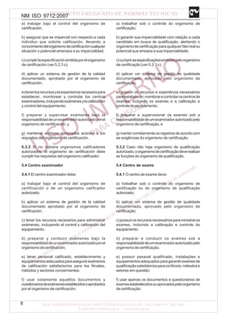 NM ISO 9712:2007
8
a) trabajar bajo el control del organismo de
certificación;
b) asegurar que es imparcial con respecto a cada
individuo que solicita calificación, llevando a
conocimientodelorganismodecertificacióncualquier
situación o potencial amenaza a su imparcialidad;
c)cumplirlaespecificaciónemitidaporelorganismo
de certificación (ver 5.2.3 c);
d) aplicar un sistema de gestión de la calidad
documentado, aprobado por el organismo de
certificación;
e)tenerlosrecursosylaexperiencianecesariapara
establecer, monitorear y controlar los centros
examinadores,incluyendoexámenesylacalibración
y control del equipamiento;
f) preparar y supervisar exámenes bajo la
responsabilidaddeunexaminadorautorizadoporel
organismo de certificación, y
g) mantener archivos apropiados acordes a los
requisitos del organismo de certificación.
5.3.2 Si no hubiera organismos calificadores
autorizados, el organismo de certificación debe
cumplir los requisitos del organismo calificador.
5.4 Centro examinador
5.4.1 El centro examinador debe:
a) trabajar bajo el control del organismo de
certificación o de un organismo calificador
autorizado;
b) aplicar un sistema de gestión de la calidad
documentado aprobado por el organismo de
certificación;
c) tener los recursos necesarios para administrar
exámenes, incluyendo el control y calibración del
equipamiento;
d) preparar y conducir exámenes bajo la
responsabilidaddeunexaminadorautorizadoporel
organismodecertificación;
e) tener personal calificado, establecimiento y
equipamientosadecuadosparaasegurarexámenes
de calificación satisfactorios para los Niveles,
métodos y sectores concernientes;
f) usar solamente aquellos documentos y
cuestionariosdeexámenesestablecidosoaprobados
por el organismo de certificación;
a) trabalhar sob o controle do organismo de
certificação;
b) garantir sua imparcialidade com relação a cada
candidato em busca de qualificação, alertando o
organismodecertificaçãoparaqualquerfatorealou
potencial que ameace a sua imparcialidade;
c)cumprirasespecificaçõesemitidaspeloorganismo
de certificação (ver 5.2.3 c);
d) aplicar um sistema de gestão de qualidade
documentado, aprovado pelo organismo de
certificação;
e) possuir os recursos e experiência necessários
paraestabelecer,monitorarecontrolaroscentrosde
exames, incluindo os exames e a calibração e
controledoequipamento;
f) preparar e supervisionar os exames sob a
responsabilidadedeumexaminadorautorizadopelo
organismo de certificação, e
g) manter corretamente os registros de acordo com
as exigências do organismo de certificação.
5.3.2 Caso não haja organismo de qualificação
autorizado,oorganismodecertificaçãodeverealizar
as funções do organismo de qualificação.
5.4 Centro de exame
5.4.1 O centro de exame deve:
a) trabalhar sob o controle do organismo de
certificação ou do organismo de qualificação
autorizado;
b) aplicar um sistema de gestão de qualidade
documentado, aprovado pelo organismo de
certificação;
c)possuirosrecursosnecessáriosparaministraros
exames, incluindo a calibração e controle do
equipamento;
d) preparar e conduzir os exames sob a
responsabilidadedeumexaminadorautorizadopelo
organismodecertificação;
e) possuir pessoal qualificado, instalações e
equipamentosadequadosparagarantirexamesde
qualificaçãosatisfatóriosparaosNíveis,métodose
setores em questão;
f) usar apenas os documentos e questionários de
examesestabelecidosouaprovadospeloorganismo
de certificação;
 