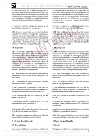 NM ISO 9712:2007
9
g) usar solamente las probetas preparadas o
aprobadasporelorganismodecertificaciónparalos
exámenesprácticosconducidosenelcentro(cuando
existamásdeuncentroexaminador,cadaunodebe
tener probetas de dificultad de ensayo comparable
conteniendo discontinuidades similares), y
h) mantener archivos apropiados acorde a los
requisitos del organismo de certificación.
5.4.2 Un centro examinador puede estar situado en
el establecimiento del empleador. Sin embargo, en
estecaso,elorganismodecertificacióndeberequerir
controlesadicionalesparapreservarlaimparcialidad
y los exámenes deben ser conducidos solo en
presencia de, y bajo el control de un representante
autorizado del organismo de certificación.
5.5 Empleador
5.5.1 El empleador debe confirmar la validez de los
antecedentes personales proporcionados por el
candidatoalorganismodecertificaciónuorganismo
calificadorautorizado.Ladocumentacióndebeincluir
la declaración de la educación, entrenamiento y
experiencianecesariosparaestablecerlaaptituddel
candidato. Si el candidato es un desempleado o
autónomo, la declaración de educación,
entrenamientoyexperienciadebenseratestiguadas
por una o más partes independientes.
5.5.2 Ni el empleador, ni su personal deben estar
directamente involucrados en los exámenes de
calificación.
5.5.3 Con respecto al personal certificado bajo su
control,elempleadordeberá:
a) ser totalmente responsable para todo lo
concernientealaautorizaciónparaoperar,incluyendo
cualquierentrenamientodetrabajoespecífico;
b) ser responsable por los resultados de las
operacionesdeEND;
c) asegurarse que los requisitos de 7.2.1 a) de
agudeza visual sean cumplidos, y
d)verificarlacontinuidadenlaaplicacióndelmétodo
de END sin interrupción significativa.
5.5.4 Unapersonaautónomadebeasumirtodaslas
responsabilidadesatribuidasalempleador.
6 Niveles de calificación
6.1 Generalidades
UnapersonacertificadadeacuerdoconestaNorma
g) usar apenas corpos-de-provas preparados ou
aprovados pelo organismo de certificação para os
examespráticosrealizadosnocentro(quandoexistir
maisdeumcentrodeexame,cadaumdevepossuir
corpos-de-provas de dificuldade de ensaio
comparáveis contendo descontinuidades
semelhantes),e
h) manter corretamente os registros de acordo com
as exigências do organismo de certificação.
5.4.2 O centro de exame pode se situar dentro das
instalaçõesdoempregador.Entretanto,nessecaso,
o organismo de certificação deve exigir controles
adicionais para preservar a imparcialidade e os
examesdevemserministradosapenasnapresença
ousobocontroledeumrepresentanteautorizadodo
organismodecertificação.
5.5 Empregador
5.5.1Oempregadordeveconfirmar,aoorganismode
certificação ou ao organismo de qualificação
autorizado, a validade das informações pessoais
fornecidaspelocandidato.Essasinformaçõesdevem
incluir a declaração de escolaridade, treinamento e
experiência necessários para determinar a
elegibilidade do candidato. Se o candidato estiver
desempregado ou for autônomo, a declaração de
escolaridade,treinamentoeexperiênciadevemser
atestada por uma ou mais partes independentes.
5.5.2 Nem o empregador nem seus funcionários
devem estar diretamente envolvidos no exame de
qualificação.
5.5.3 Com relação ao pessoal certificado sob seu
controle,oempregadordeve:
a) ser inteiramente responsável por tudo que se
refere à autorização de trabalho, incluindo todo e
qualquertreinamentodetrabalhoespecífico;
b) ser responsável pelos resultados das operações
de END;
c) garantir que as exigências de exame anual de
acuidade visual estabelecidas em 7.2.1 a) sejam
atendidas, e
d)verificaracontinuidadenaaplicaçãodométodode
ENDseminterrupçãosignificativa.
5.5.4 O profissional autônomo deve assumir todas
asresponsabilidadesprescritasparaoempregador.
6 Níveis de qualificação
6.1 Geral
Uma pessoa certificada de acordo com esta Norma
 