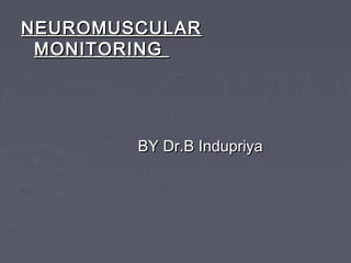 NEUROMUSCULARNEUROMUSCULAR
MONITORINGMONITORING
BY Dr.B IndupriyaBY Dr.B Indupriya
 