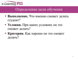 Определение цели обучения Выполнение.  Что именно сможет делать студент? Условия.  При каких условиях он это сможет делать? Критерии.  Как хорошо он это сможет делать? 