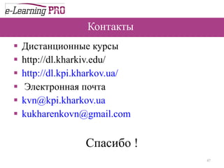 Контакты  Дистанционные курсы  http://dl.kharkiv.edu/   http://dl.kpi.kharkov.ua/ Электронная почта  [email_address]   [email_address]   Спасибо ! 