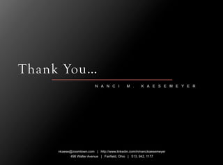 Thank You…
                           N A N C I         M .      K A E S E M E Y E R




     nkaese@zoomtown.com | http://www.linkedin.com/in/nancikaesemeyer
           496 Walter Avenue | Fairfield, Ohio | 513. 942. 1177
 
