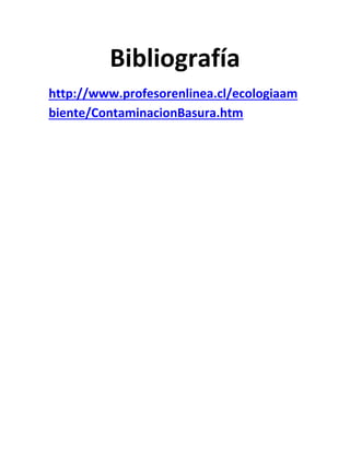 Bibliografía
http://www.profesorenlinea.cl/ecologiaam
biente/ContaminacionBasura.htm
 