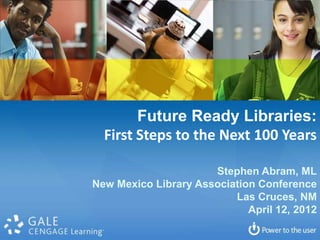 Future Ready Libraries:
  First Steps to the Next 100 Years

                      Stephen Abram, ML
New Mexico Library Association Conference
                          Las Cruces, NM
                             April 12, 2012
 
