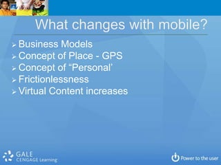 Business   Models
 Concept of Place - GPS
 Concept of “Personal’
 Frictionlessness
 Virtual Content increases
 