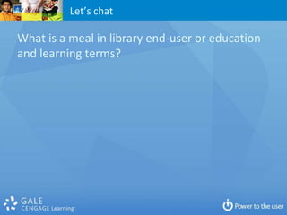 Let’s chat

What is a meal in library end-user or education
and learning terms?
 