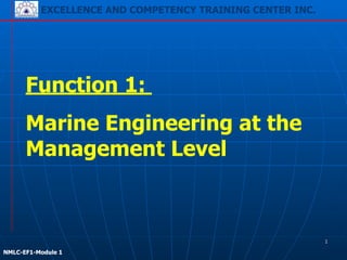 EXCELLENCE AND COMPETENCY TRAINING CENTER INC.
!
!
NMLC-EF1-Module 1
Function 1:
Marine Engineering at the
Management Level
EXCELLENCE AND COMPETENCY TRAINING CENTER INC.
!
!
NMLC-EF1-Module 1
1
 