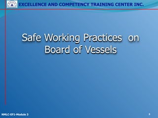 EXCELLENCE AND COMPETENCY TRAINING CENTER INC.
!
!
NMLC-EF1-Module 3 3
Safe Working Practices on
Board of Vessels
 