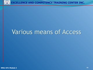 EXCELLENCE AND COMPETENCY TRAINING CENTER INC.
!
!
NMLC-EF1-Module 3 77
Various means of Access
 