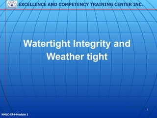 EXCELLENCE AND COMPETENCY TRAINING CENTER INC.
!
!
NMLC-EF4-Module 1
2
Watertight Integrity and
Weather tight
 