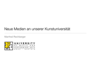 Neue Medien an unserer Kunstuniversität
Manfred Rechberger
 