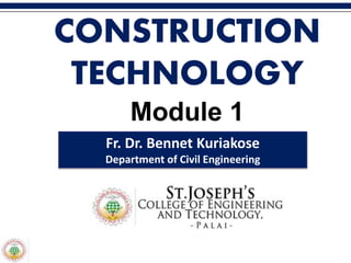 CONSTRUCTION
TECHNOLOGY
Module 1
Fr. Dr. Bennet Kuriakose
Department of Civil Engineering
 
