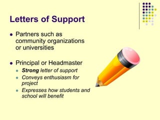 Letters of Support
   Partners such as
    community organizations
    or universities

   Principal or Headmaster
       Strong letter of support
       Conveys enthusiasm for
        project
       Expresses how students and
        school will benefit
 