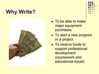 Why Write?
                To be able to make
                 major equipment
                 purchases
                To start a new program
                 or a project
                To receive funds to
                 support professional
                 development
                 (coursework and
                 educational travel)
 