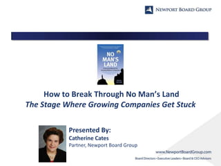 How to Break Through No Man’s Land
The Stage Where Growing Companies Get Stuck
Presented By:
Catherine Cates
Partner, Newport Board Group

 