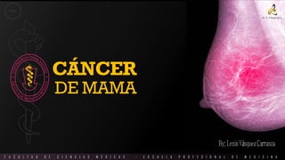 CANCER DE MAMA
CÁNCER
DE MAMA
F A C U L T A D D E C I E N C I A S M É D I C A S - E S C U E L A P R O F E S I O N A L D E M E D I C I N A
INICIO
 