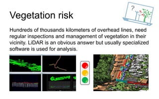 Vegetation risk
Hundreds of thousands kilometers of overhead lines, need
regular inspections and management of vegetation ...