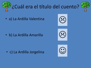 ¿Cuál era el título del cuento?
• a) La Ardilla Valentina



• b) La Ardilla Amarilla



• c) La Ardilla Jorgelina



 