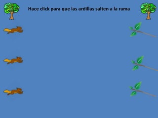 Hace click para que las ardillas salten a la rama

 