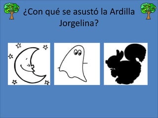 ¿Con qué se asustó la Ardilla
Jorgelina?

 