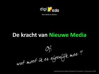 De	
  kracht	
  van	
  Nieuwe	
  Media

                  ,
                 Of
                            ik m
                        en l j   ee ?
        oe t ik e r eig
  wat m
                      Kwaliteitskring	
  Noord	
  Holland	
  •	
  IJmuiden	
  •	
  14	
  januari	
  2010
 