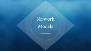 Network
Models
A Presentation
 