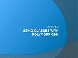 USING CLASSES WITH
POLYMORPHISM
Chapter 8.2:
 