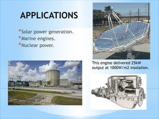 APPLICATIONS
*Solar power generation.
*Marine engines.
*Nuclear power.
This engine delivered 25kW
output at 1000W/m2 insolation.
 