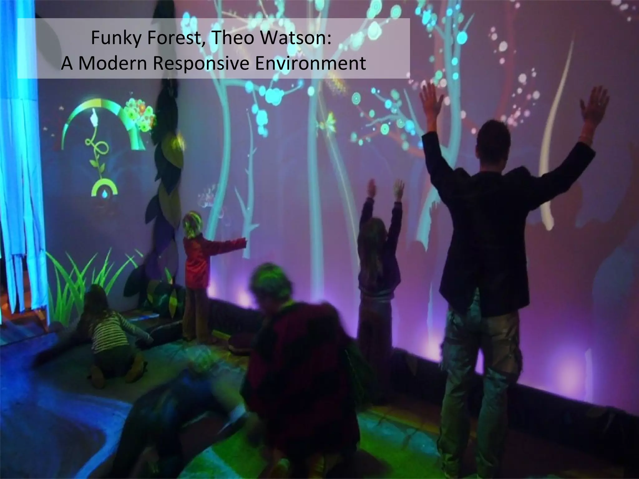 NMNT 2013


Modern Responsive Environment
   Funky Forest, Theo Watson:
A Modern Responsive Environment
        Example: Funky Forest
 