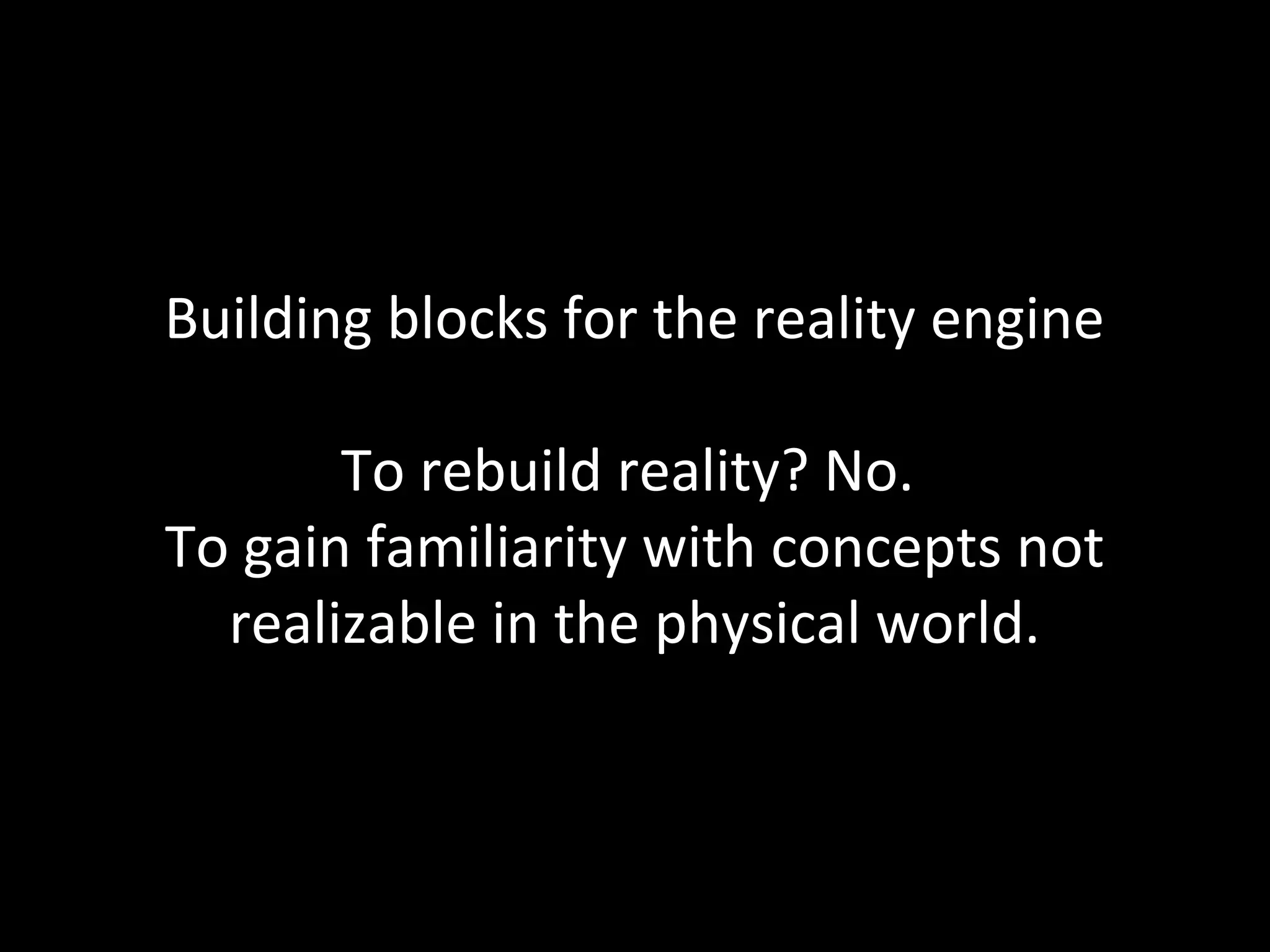 NMNT 2013




Building blocks for the reality engine

       To rebuild reality? No.
To gain familiarity with concepts not
  realizable in the physical world.
 