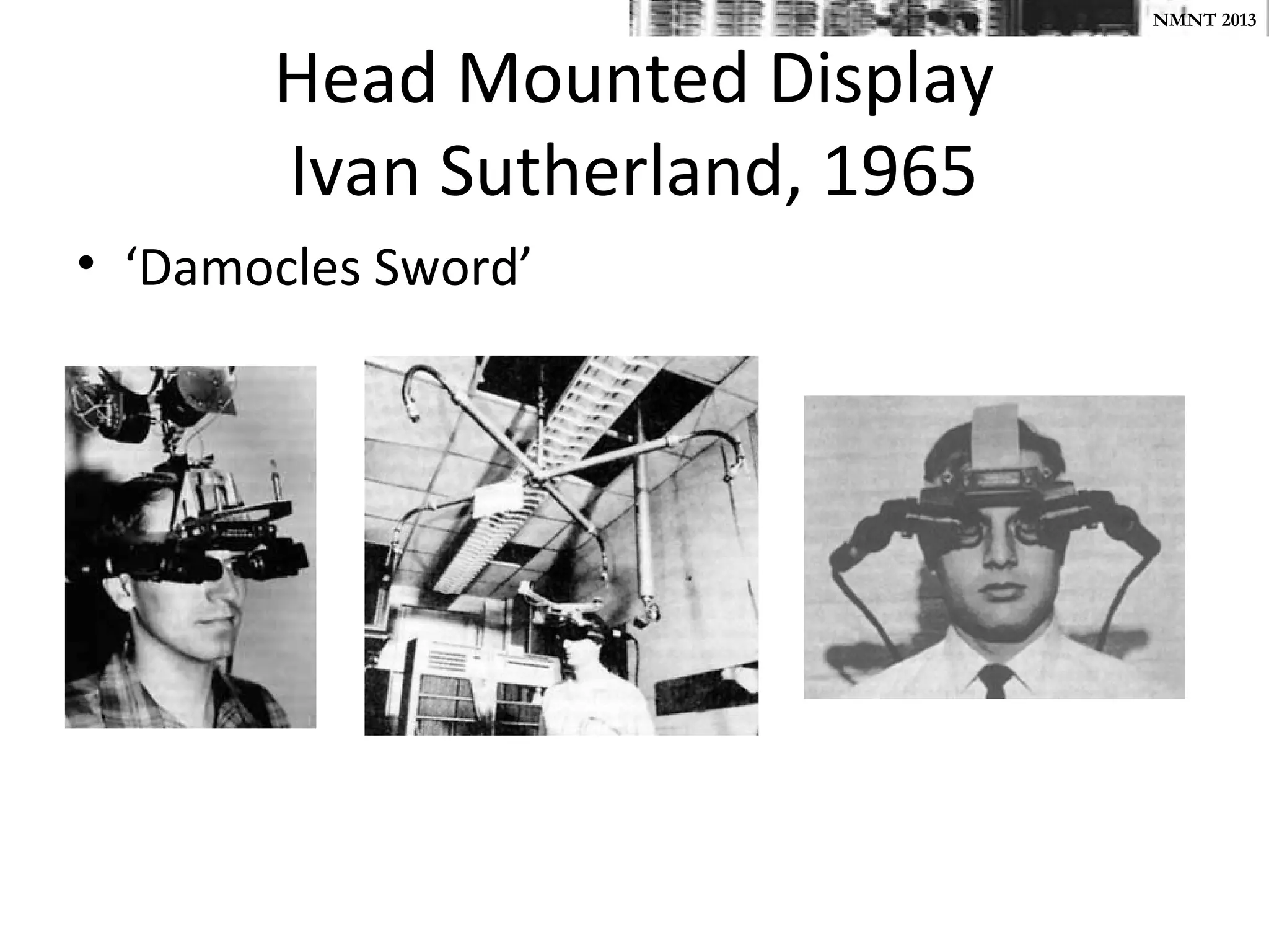 NMNT 2013


       Head Mounted Display
       Ivan Sutherland, 1965
• ‘Damocles Sword’
 