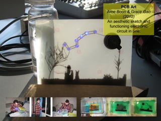 NMNT 2014
PCB Art
Arne Boon & Grace Gao
(2012)
An aesthetic sketch and
functioning electronic
circuit in one.
PCB Art
Arne Boon & Grace Gao
(2012)
An aesthetic sketch and
functioning electronic
circuit in one.
 