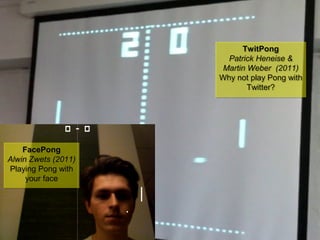 NMNT 2014
FacePong
Alwin Zwets (2011)
Playing Pong with
your face
FacePong
Alwin Zwets (2011)
Playing Pong with
your face
TwitPong
Patrick Heneise &
Martin Weber (2011)
Why not play Pong with
Twitter?
TwitPong
Patrick Heneise &
Martin Weber (2011)
Why not play Pong with
Twitter?
 