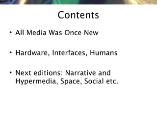NMNT 2014
Contents
• All Media Was Once New
• Hardware, Interfaces, Humans
• Next editions: Narrative and
Hypermedia, Space, Social etc.
 