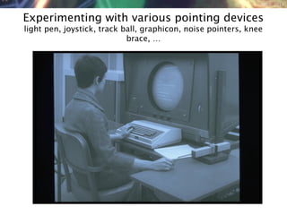 NMNT 2014
Experimenting with various pointing devices
light pen, joystick, track ball, graphicon, noise pointers, knee
brace, …
 