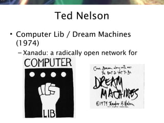 NMNT 2014
Ted Nelson
• Computer Lib / Dream Machines
(1974)
– Xanadu: a radically open network for
creating media
 