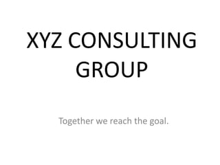 XYZ CONSULTING
GROUP
Together we reach the goal.
 