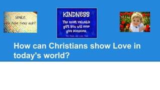 How can Christians show Love in
today's world?
 